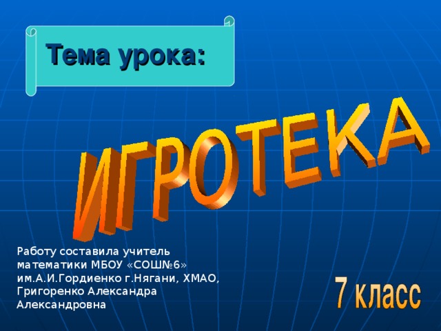 Тема урока: Работу составила учитель математики МБОУ «СОШ№6» им.А.И.Гордиенко г.Нягани, ХМАО, Григоренко Александра Александровна