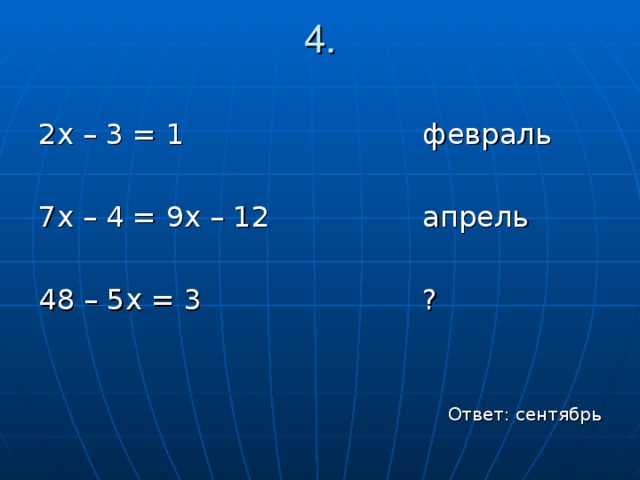 4. 2х – 3 = 1     февраль 7х – 4 = 9х – 12    апрель 48 – 5х = 3     ? Ответ: сентябрь