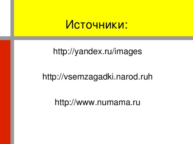 Источники: http://yandex.ru/images http://vsemzagadki.narod.ruh http://www.numama.ru
