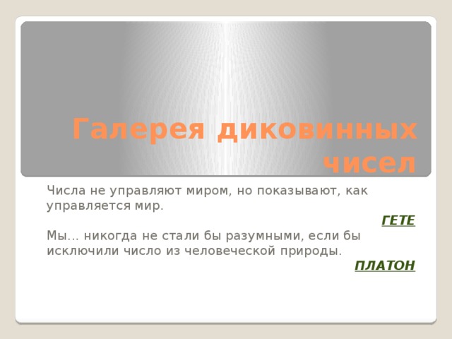 Галерея диковинных чисел Числа не управляют миром, но показывают, как управляется мир. ГЕТЕ Мы... никогда не стали бы разумными, если бы исключили число из человеческой природы. ПЛАТОН  