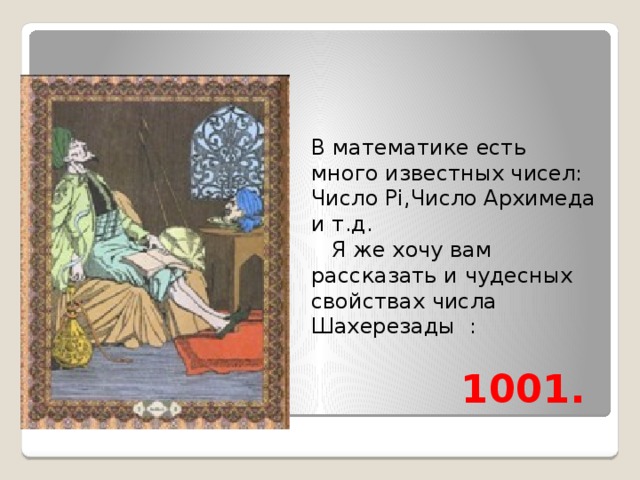 В математике есть много известных чисел: Число Pi,Число Архимеда и т.д.  Я же хочу вам рассказать и чудесных свойствах числа Шахерезады :  1001.