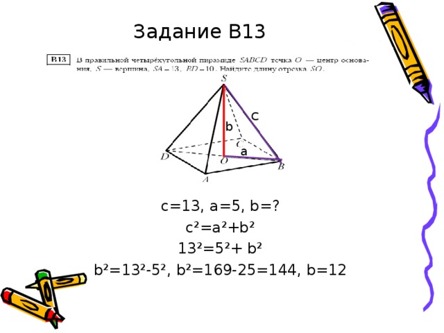 Задание В13 с=13, a =5, b =? с²=а²+ b² 13²= 5 ²+ b ² b ²=13²-5², b ²=169-25=144, b =12 С b a