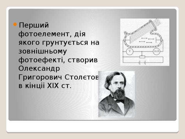 Перший фотоелемент, дія якого грунтується на зовнішньому фотоефекті, створив Олександр Григорович Столєтов в кінціі XIX ст.