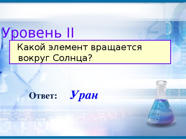 Уровень II  Какой элемент вращается вокруг Солнца? Уран Ответ: