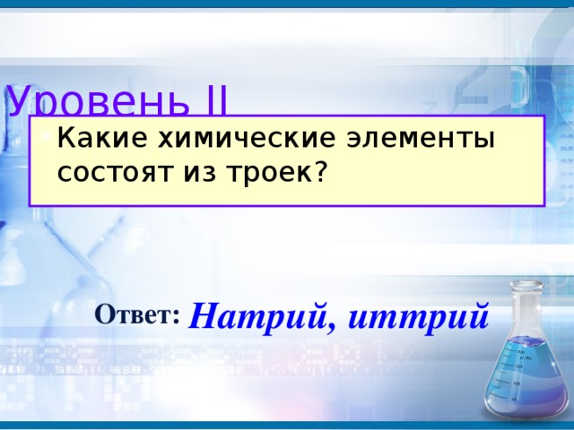 Уровень II Какие химические элементы состоят из троек?  Натрий, иттрий Ответ: