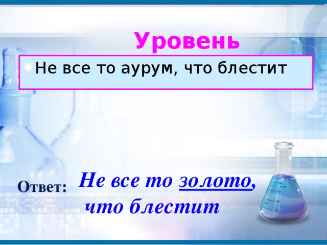 Уровень IV    Не все то аурум, что блестит Не все то золото , что блестит Ответ: