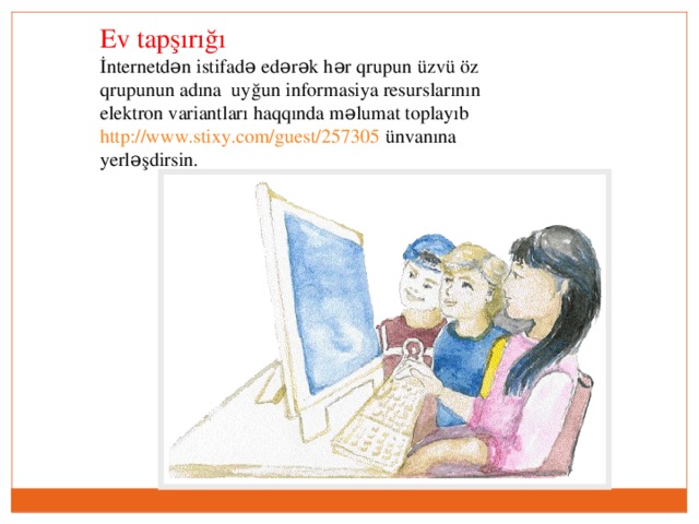 Ev tapşırığı İnternetdən istifadə edərək hər qrupun üzvü öz qrupunun adına uyğun informasiya resurslarının elektron variantları haqqında məlumat toplayıb http://www.stixy.com/guest/257305 ünvanına yerləşdirsin.