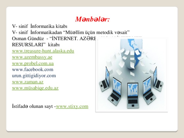 Mənbələr: V- sinif İnformatika kitabı V- sinif İnformatikadan “Müəllim üçün metodik vəsait” Osman Gündüz - “İNTERNET. AZƏRBAYCAN İNTERNET RESURSLARI” kitabı www.treasure-hunt.alaska.edu www.azembassy.ae www. probel.com.ua www.facebook.com urun.gittigidiyor.com www.zaman.az www.m üsabiqe.edu.az İstifadə olunan sayt - www.stixy.com