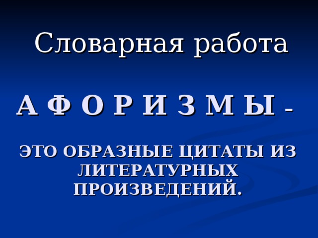 Словарная работа А Ф О Р И З М Ы –   ЭТО ОБРАЗНЫЕ ЦИТАТЫ ИЗ ЛИТЕРАТУРНЫХ ПРОИЗВЕДЕНИЙ.