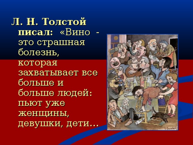 Л. Н. Толстой писал: «Вино - это страшная болезнь, которая захватывает все больше и больше людей: пьют уже женщины, девушки, дети…