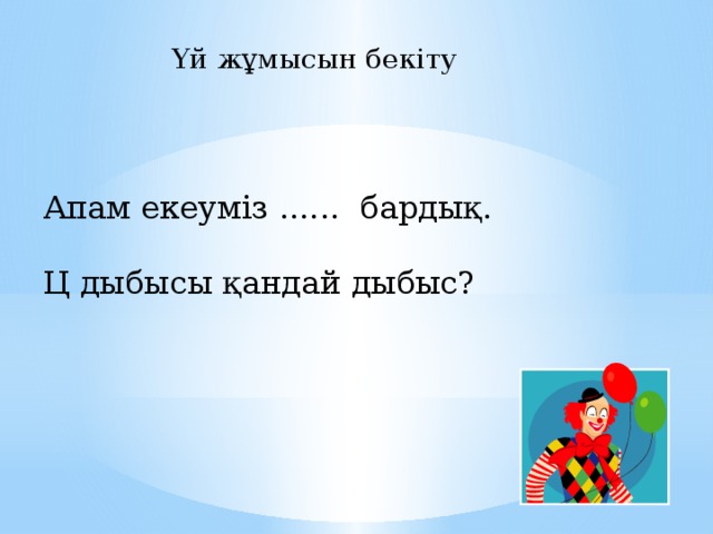 Үй жұмысын бекіту Апам екеуміз ...... бардық. Ц дыбысы қандай дыбыс?