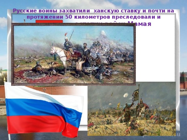 Русские воины захватили ханскую ставку и почти на протяжении 50 километров преследовали и уничтожали остатки войск Мамая