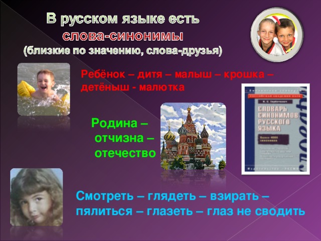 Ребёнок – дитя – малыш – крошка – детёныш - малютка Родина –  отчизна –  отечество Смотреть – глядеть – взирать – пялиться – глазеть – глаз не сводить