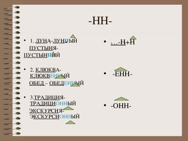 … -Н +Н    -ЕНН-   -ОНН- 1. ЛУН А- ЛУН Н ЫЙ  ПУСТЫН Я- ПУСТЫН Н ЫЙ 2. КЛЮКВ А- КЛЮКВ ЕНН ЫЙ  ОБЕД – ОБЕД ЕНН ЫЙ 3. ТРАДИЦИ Я- ТРАДИЦИ ОНН ЫЙ  ЭКСКУРСИ Я-Э КСКУРСИ