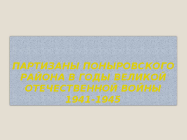 ПАРТИЗАНЫ ПОНЫРОВСКОГО РАЙОНА В ГОДЫ ВЕЛИКОЙ ОТЕЧЕСТВЕННОЙ ВОЙНЫ 1941-1945 16