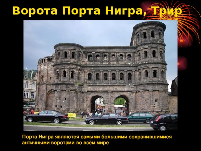 Ворота Порта Нигра, Трир   Порта Нигра являются самыми большими сохранившимися античными воротами во всём мире