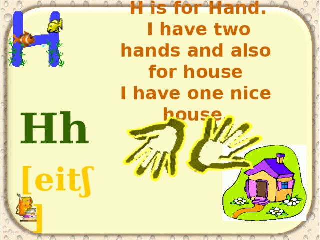 H is for Hand.  I have two hands and also for house  I have one nice house.   Hh [eitʃ]