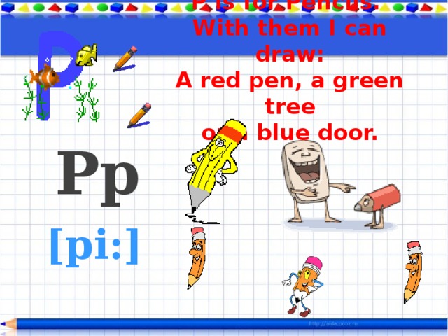 P is for Pencils.  With them I can draw:  A red pen, a green tree  or a blue door.    Pp  [pi:]