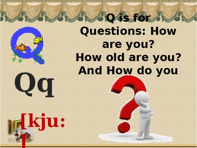 Q is for Questions: How are you?  How old are you? And How do you do?  Qq  [kju:]