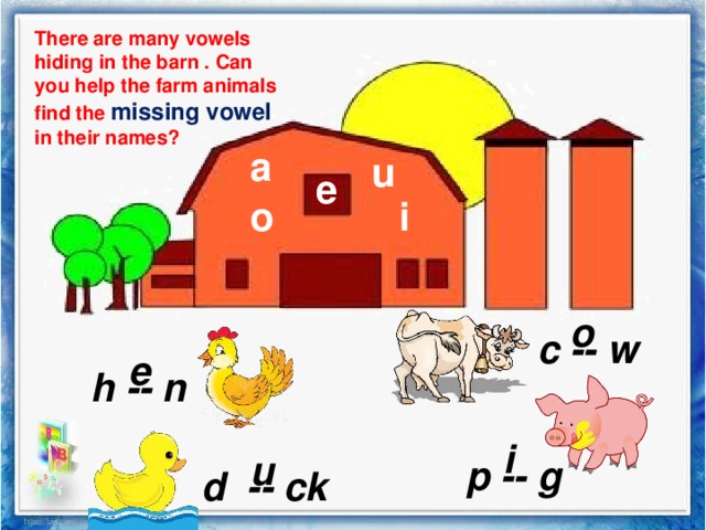 There are many vowels hiding in the barn . Can you help the farm animals find the missing vowel in their names? a u e i o o c -- w e h -- n i u  p -- g d -- ck