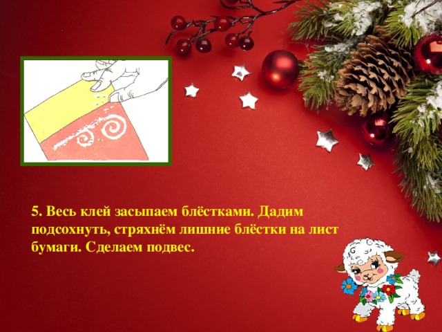 5. Весь клей засыпаем блёстками. Дадим подсохнуть, стряхнём лишние блёстки на лист бумаги. Сделаем подвес.