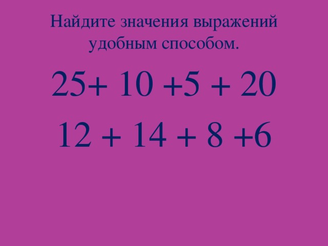 Найдите значения выражений удобным способом. 25+ 10 +5 + 20 12 + 14 + 8 +6