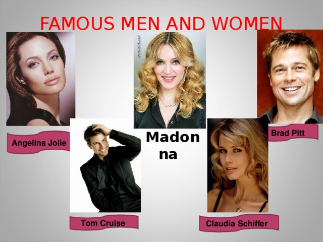 FAMOUS MEN AND WOMEN Brad   Pitt    M adonna   Angelina   Jolie   Claudia   Schiffer   Tom Cruise