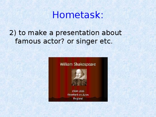 Hometask: 2) to make a presentation about famous actor? or singer etc.