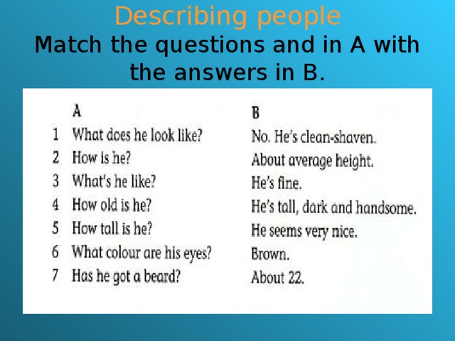 Describing people  Match the questions and in A with the answers in B.