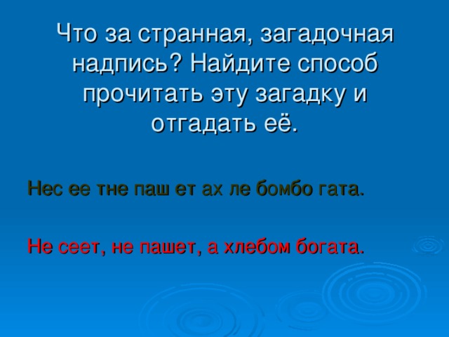 Что за странная, загадочная надпись? Найдите способ прочитать эту загадку и отгадать её. Нес ее тне паш ет ах ле бомбо гата. Не сеет, не пашет, а хлебом богата.