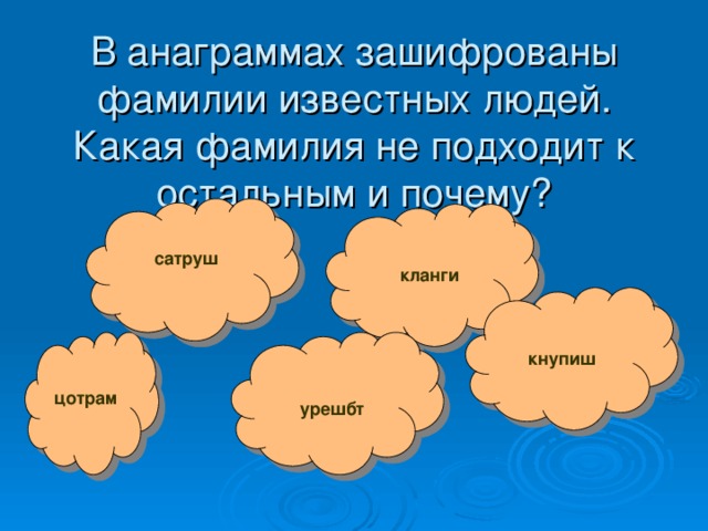 В анаграммах зашифрованы фамилии известных людей. Какая фамилия не подходит к остальным и почему? сатруш кланги кнупиш цотрам урешбт