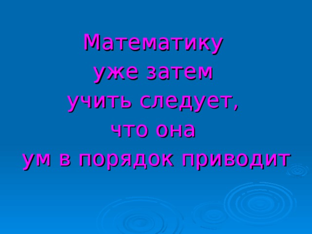 Математику уже затем учить следует, что она ум в порядок приводит
