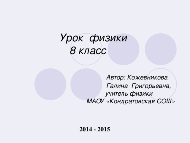 Урок физики  8 класс    Автор: Кожевникова  Галина Григорьевна,  учитель физики  МАОУ «Кондратовская СОШ»    2014 - 2015