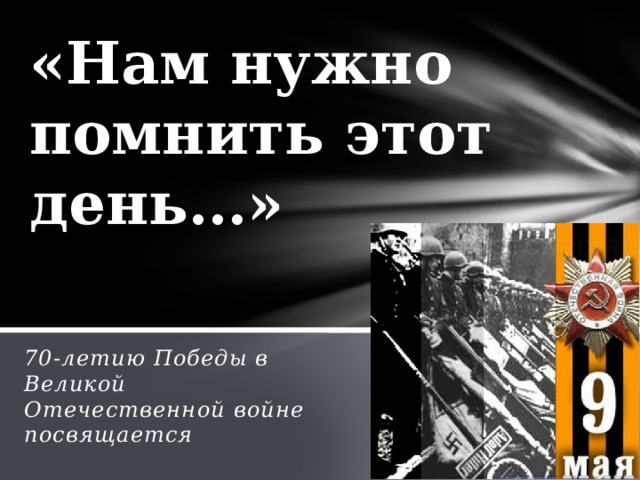 «Нам нужно помнить этот день…» 70-летию Победы в Великой Отечественной войне посвящается