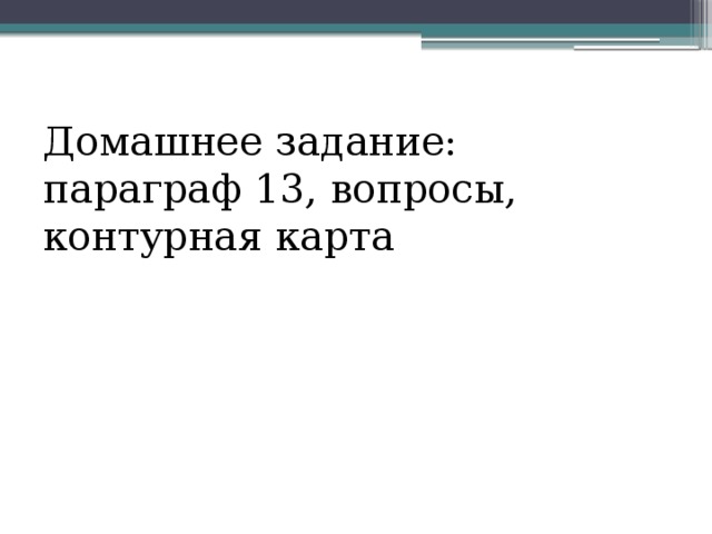 Домашнее задание: параграф 13, вопросы, контурная карта