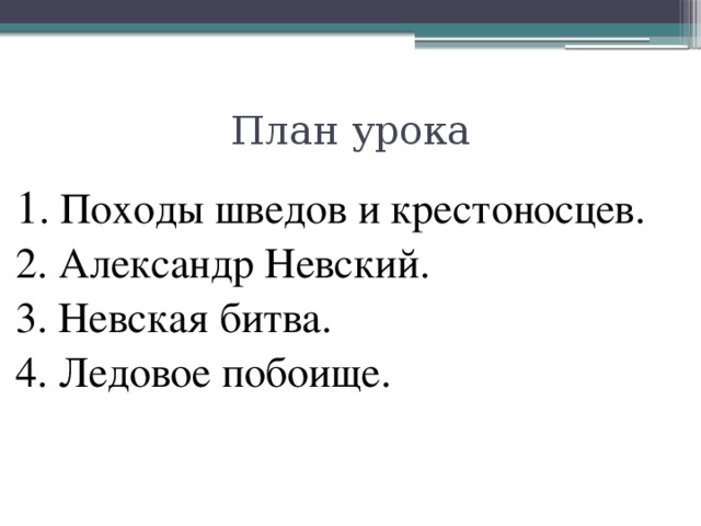 План урока 1 . Походы шведов и крестоносцев. 2. Александр Невский. 3. Невская битва. 4. Ледовое побоище.