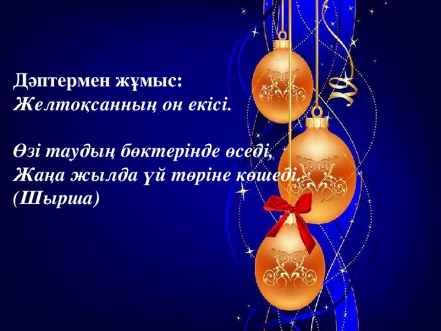 Дәптермен жұмыс: Желтоқсанның он екісі.   Өзі таудың бөктерінде өседі, Жаңа жылда үй төріне көшеді. (Шырша)  