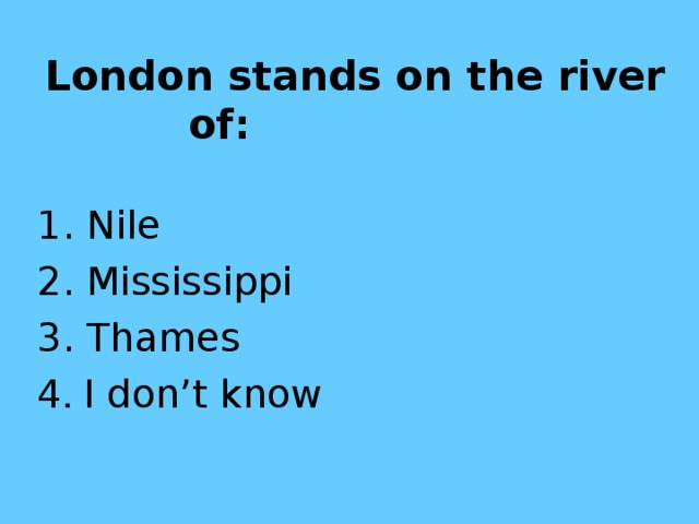 London stands on the river of:  1. Nile 2. Mississippi  3. Thames 4 . I don’t know