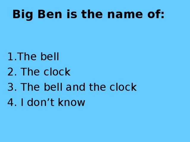 Big Ben is the name of:  1.The bell 2. The clock 3. The bell and the clock 4. I don’t know