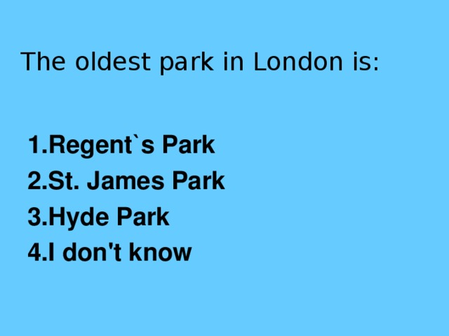 The oldest park in London is:   1.Regent`s Park 2.St. James Park 3.Hyde Park 4.I don't know