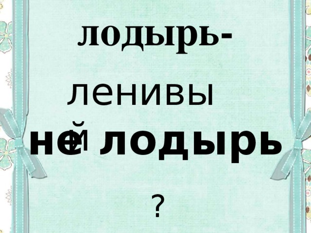 лодырь- ленивый не лодырь   ?