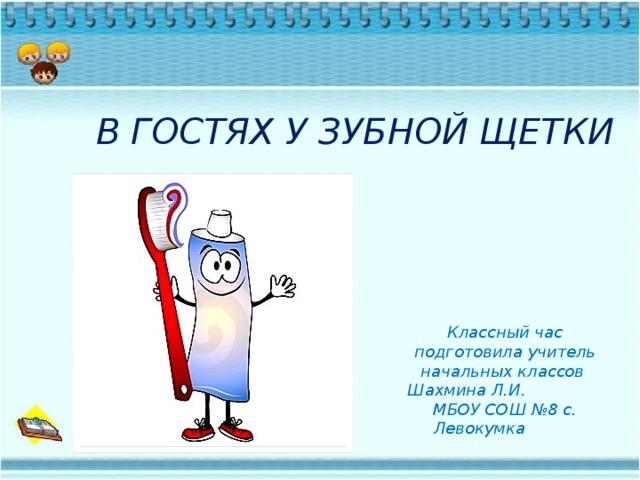 Классный час подготовила учитель начальных классов Шахмина Л.И. МБОУ СОШ №8 с. Левокумка В ГОСТЯХ У ЗУБНОЙ ЩЕТКИ