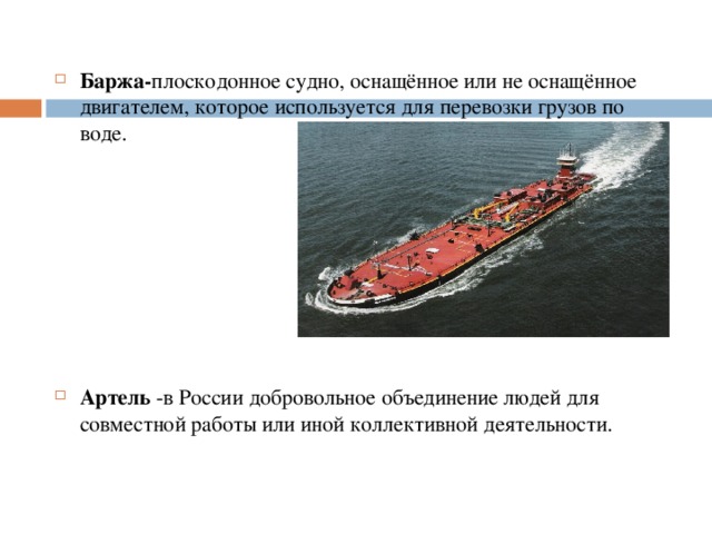 Б аржа- плоскодонное судно, оснащённое или не оснащённое двигателем, которое используется для перевозки грузов по воде.        А ртель -в России добровольное объединение людей для совместной работы или иной коллективной деятельности.
