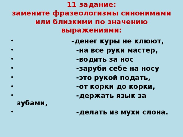 11 задание:  замените фразеологизмы синонимами или близкими по значению выражениями: