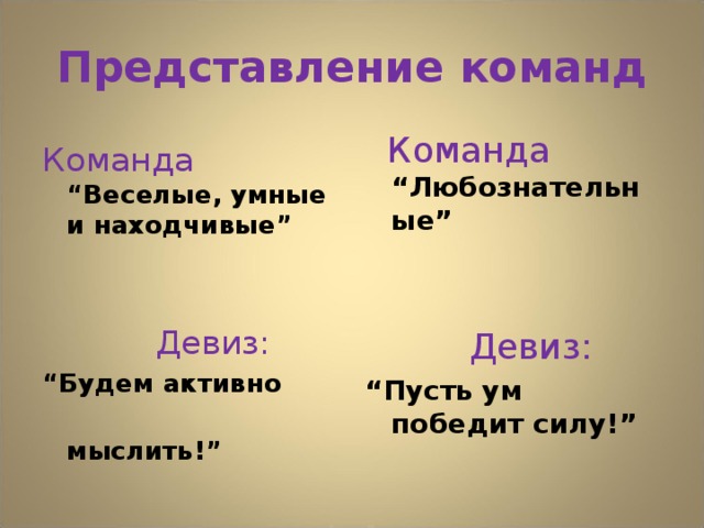 Представление команд Команда “Веселые, умные и находчивые”    Девиз: “ Будем активно  мыслить!”   Команда “Любознательные”   Девиз: “ Пусть ум победит силу!”