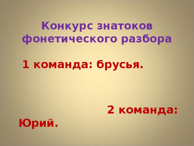 Конкурс знатоков фонетического разбора  1 команда: брусья.   2 команда: Юрий.