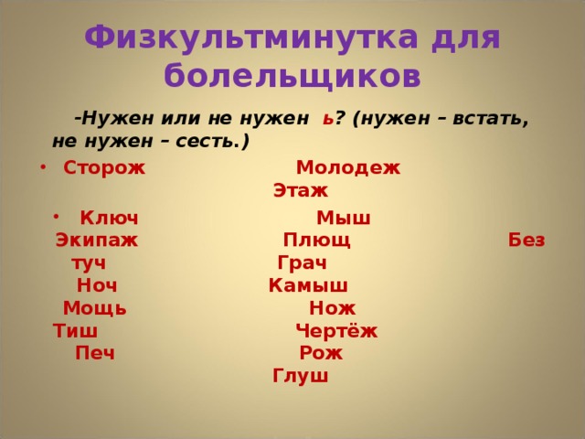 Физкультминутка для болельщиков    -Нужен или не нужен ь ? (нужен – встать, не нужен – сесть.)