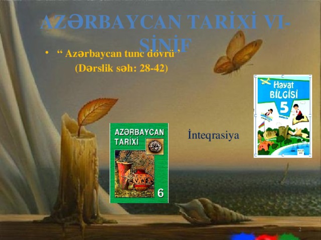 Azərbaycan tarİxİ VI- sİnİf “ Azərbaycan tunc dövrü”  (Dərslik səh: 28-42)  İnteqrasiya
