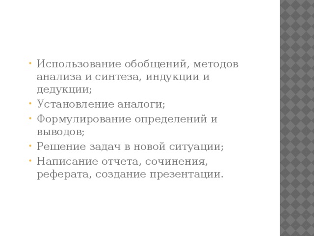 Использование обобщений, методов анализа и синтеза, индукции и дедукции; Установление аналоги; Формулирование определений и выводов; Решение задач в новой ситуации; Написание отчета, сочинения, реферата, создание презентации. Использование обобщений, методов анализа и синтеза, индукции и дедукции; Установление аналоги; Формулирование определений и выводов; Решение задач в новой ситуации; Написание отчета, сочинения, реферата, создание презентации.