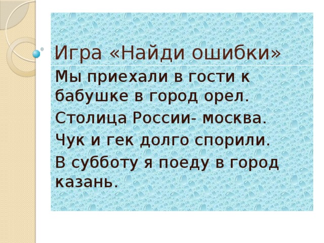 Игра «Найди ошибки» Мы приехали в гости к бабушке в город орел. Столица России- москва. Чук и гек долго спорили. В субботу я поеду в город казань.